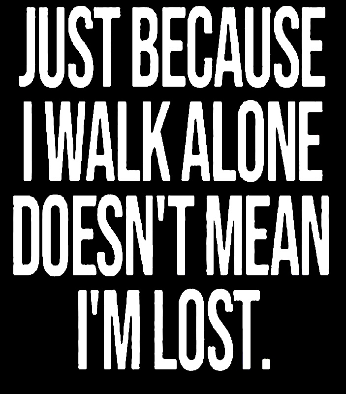 WISDOM JUST BECAUSE I WALK ALONE