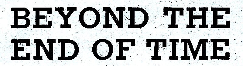 BEYOND END OF TIME